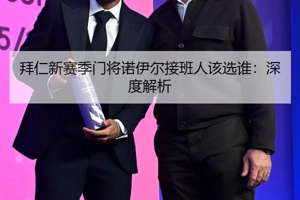 拜仁新赛季门将诺伊尔接班人该选谁：深度解析
