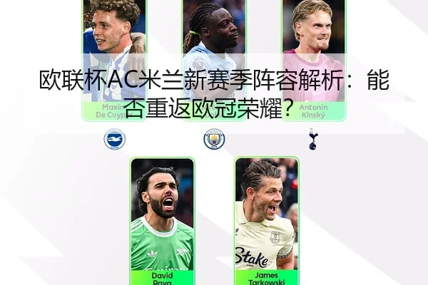 欧联杯AC米兰新赛季阵容解析：能否重返欧冠荣耀？